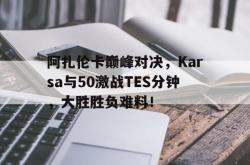 NG娱乐-阿扎伦卡巅峰对决，Karsa与50激战TES分钟，大胜胜负难料！的简单介绍